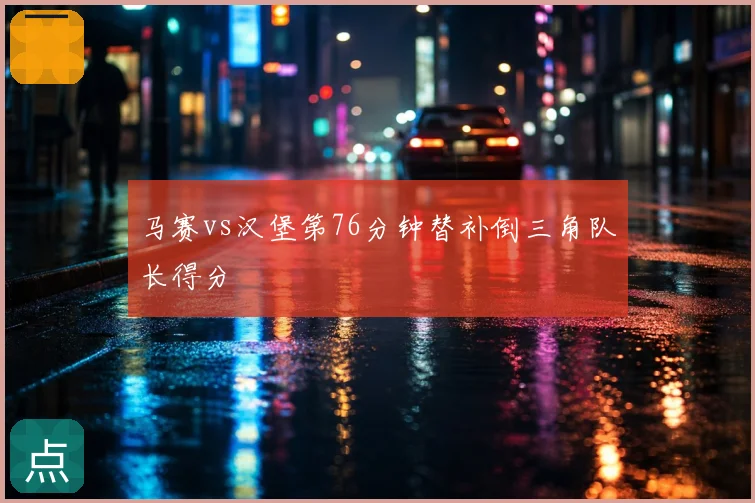 马赛vs汉堡第76分钟替补倒三角队长得分