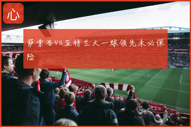 萨索洛vs亚特兰大一球领先未必保险