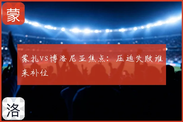 蒙扎vs博洛尼亚焦点：压迫失败谁来补位