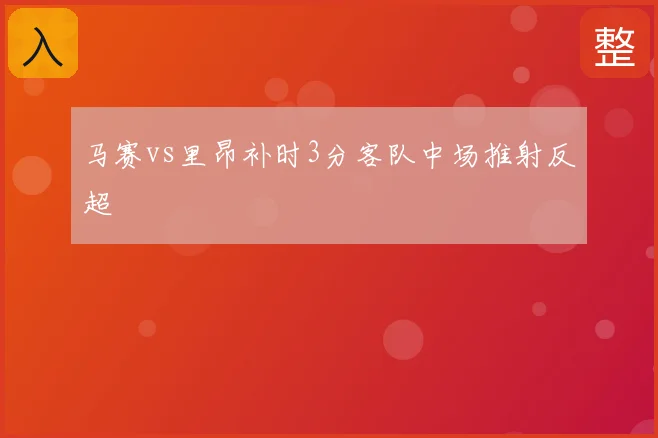 马赛vs里昂补时3分客队中场推射反超
