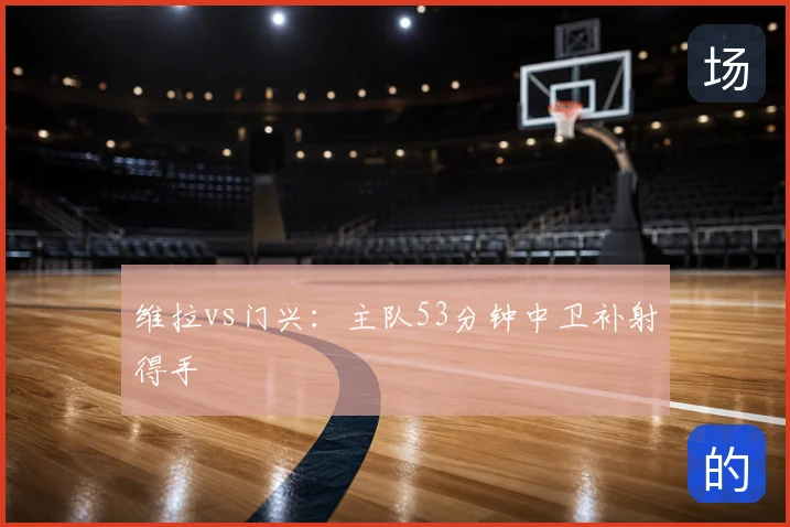 维拉vs门兴:主队53分钟中卫补射得手