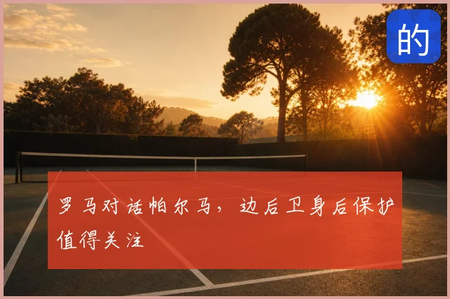 罗马对话帕尔马，边后卫身后保护值得关注