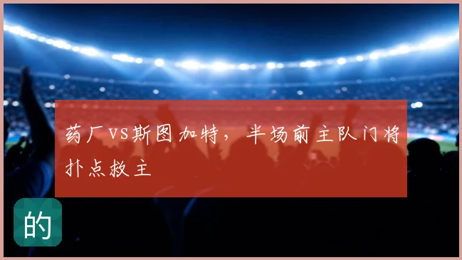 药厂vs斯图加特,半场前主队门将扑点救主