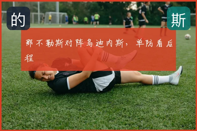 那不勒斯对阵乌迪内斯，单防看后程