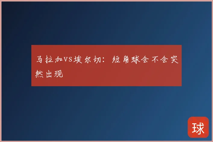 马拉加vs埃尔切：短角球会不会突然出现