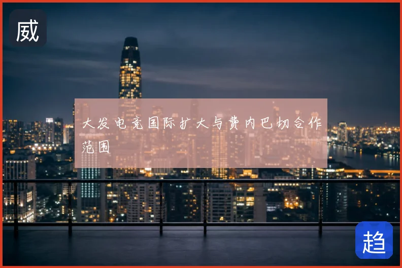 大发电竞国际扩大与费内巴切合作范围